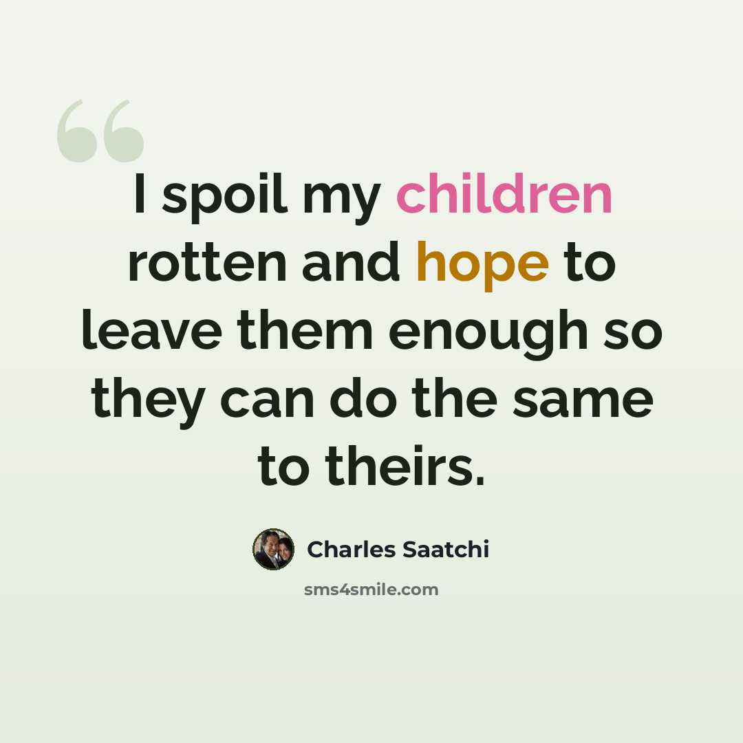 “I spoil my children rotten and hope to leave them enough so they can do the same to theirs.” quote by Charles Saatchi