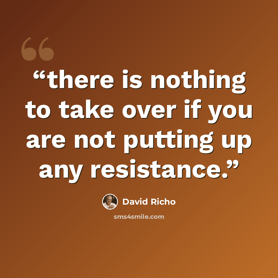 “there is nothing to take over if you are not putting up any resistance.” quote by David Richo