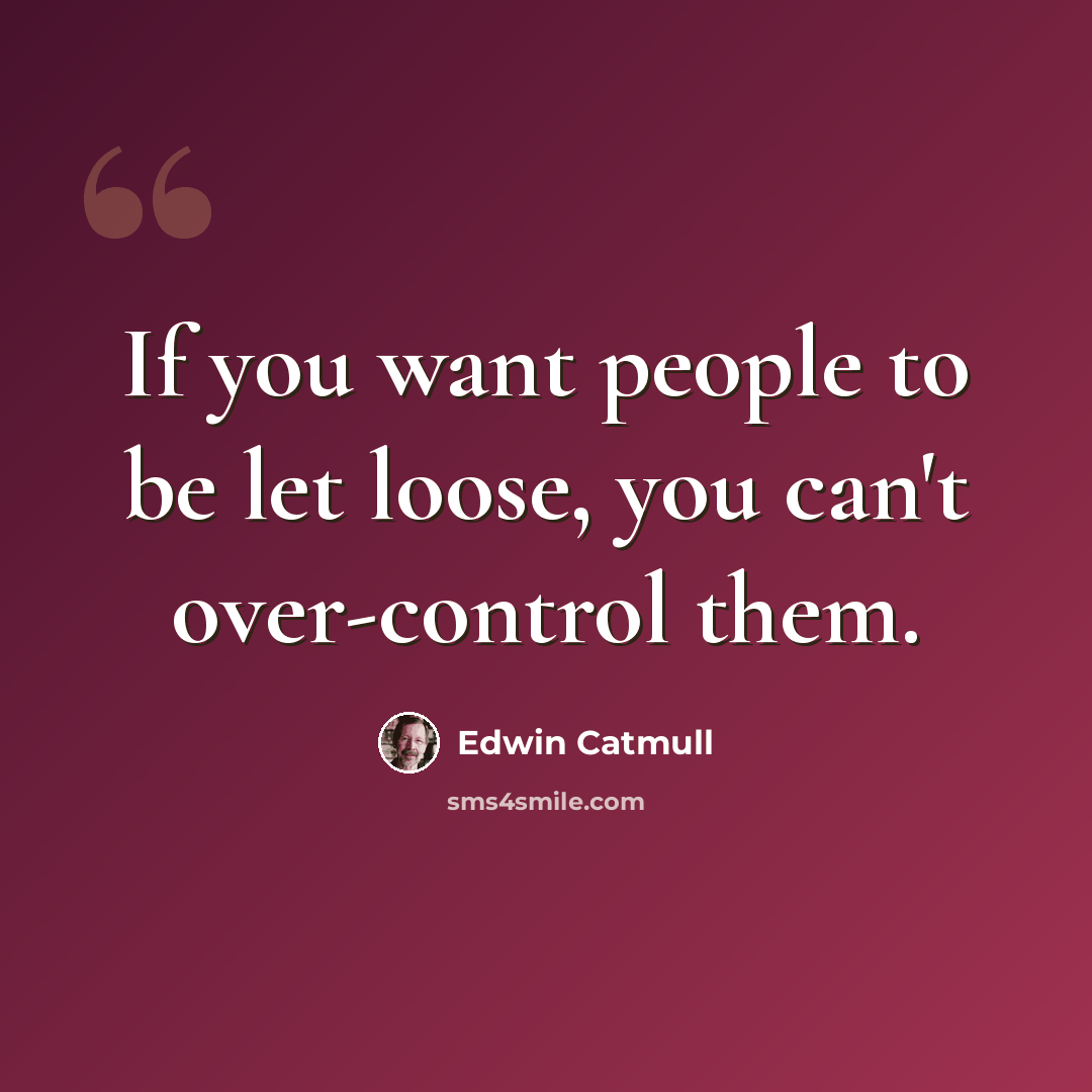 “If you want people to be let loose, you can't over-control them.” quote by Edwin Catmull
