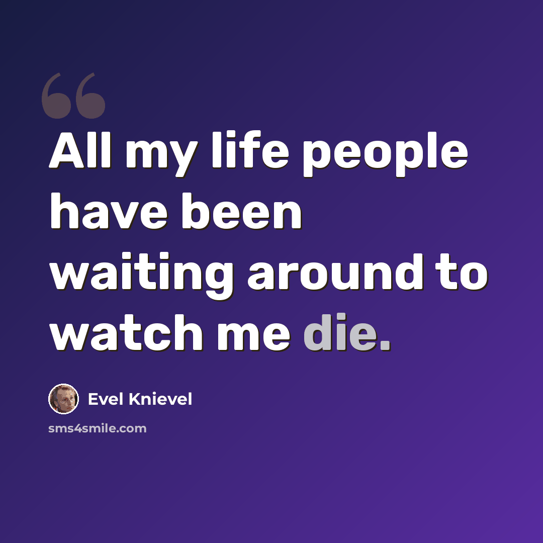 “All my life people have been waiting around to watch me die.” quote by Evel Knievel