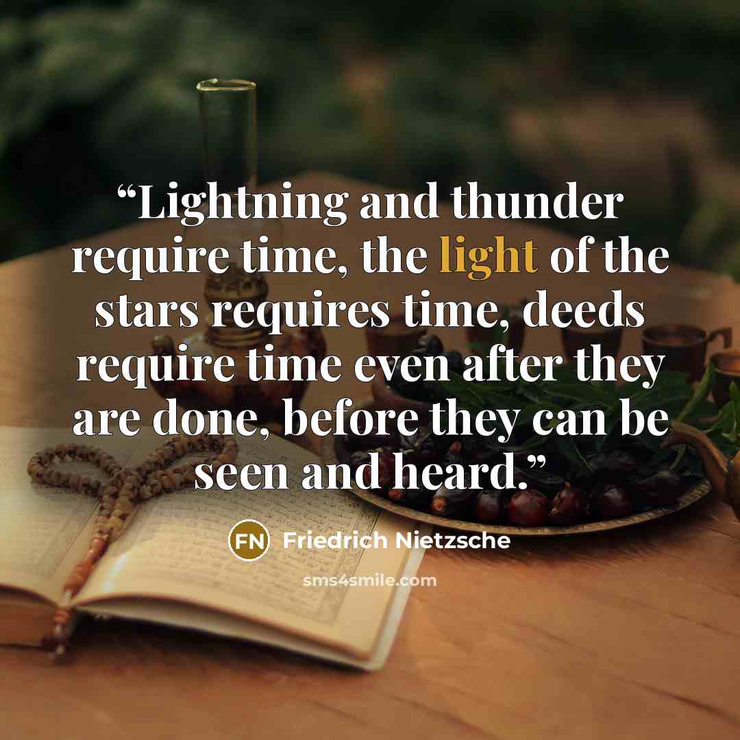 “Lightning and thunder require time, the light of the stars requires time, deeds require time even after they are done, before they can be seen and heard.” quote by Friedrich Nietzsche