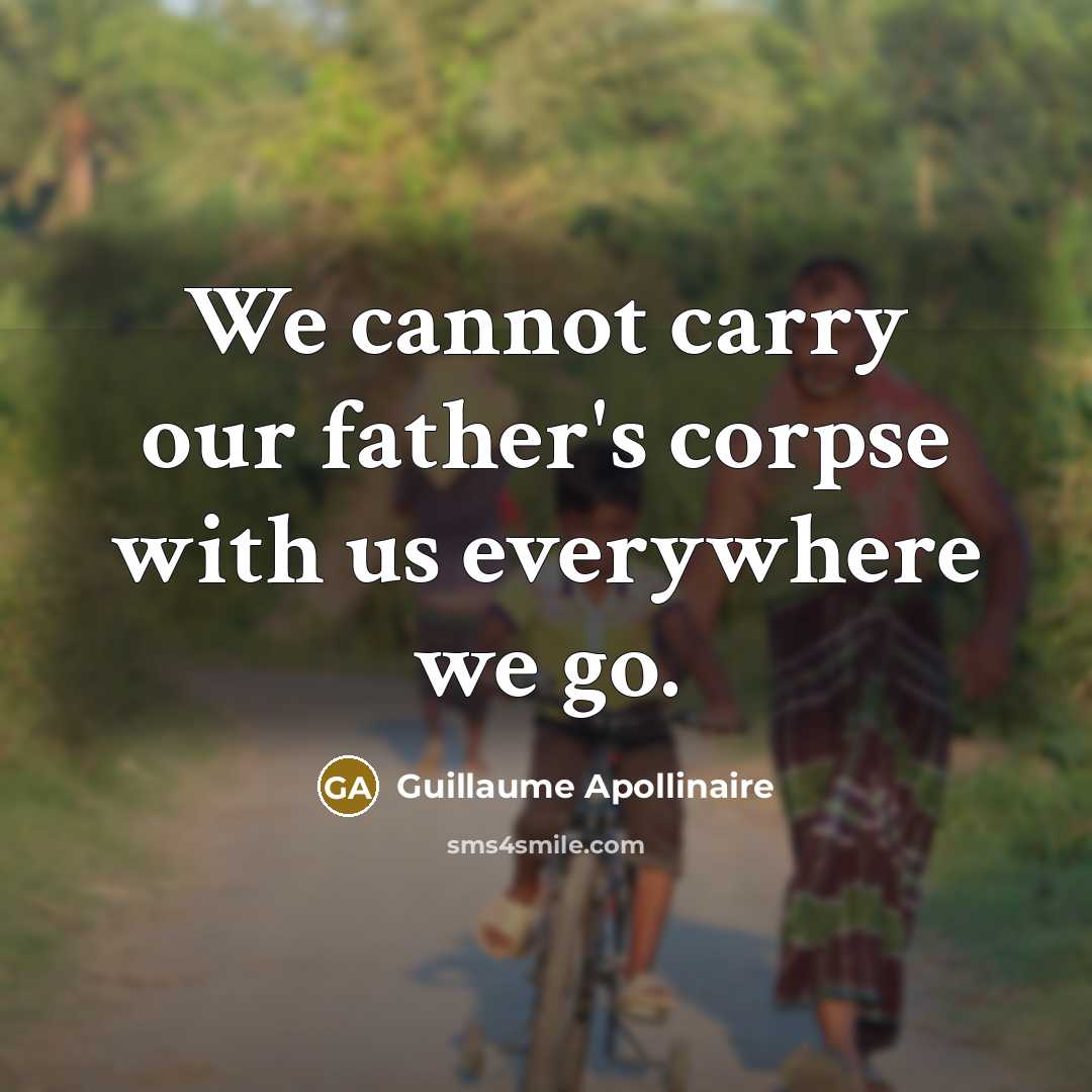 “We cannot carry our father's corpse with us everywhere we go.” quote by Guillaume Apollinaire