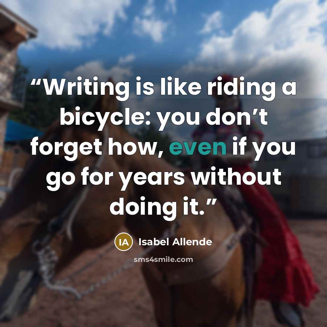 “Writing is like riding a bicycle: you don’t forget how, even if you go for years without doing it.” quote by Isabel Allende