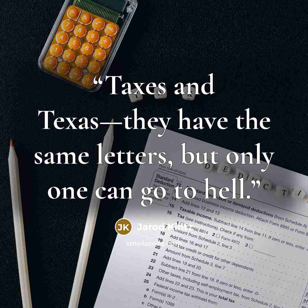 “Taxes and Texas—they have the same letters, but only one can go to hell.” quote by Jarod Kintz