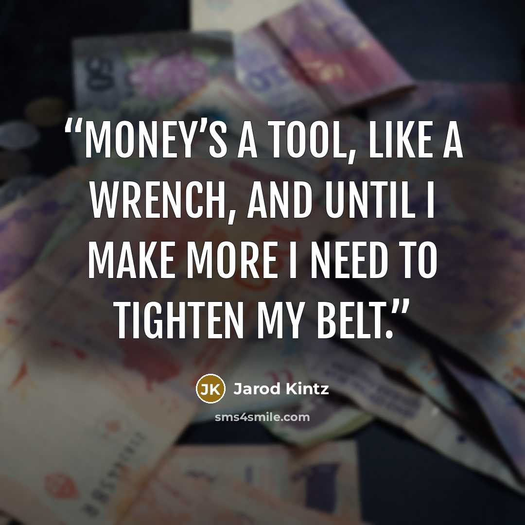 “Money’s a tool, like a wrench, and until I make more I need to tighten my belt.” quote by Jarod Kintz