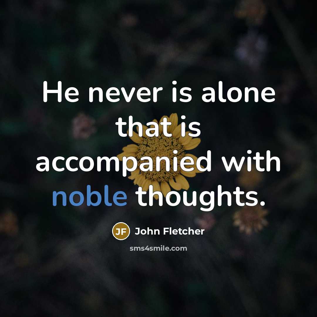 “He never is alone that is accompanied with noble thoughts.” quote by John Fletcher