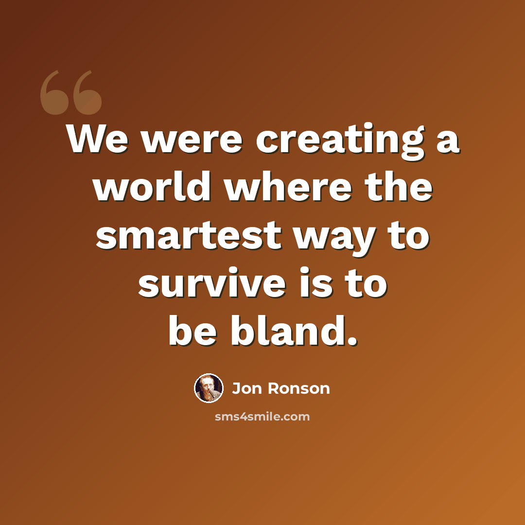 “We were creating a world where the smartest way to survive is to be bland.” quote by Jon Ronson