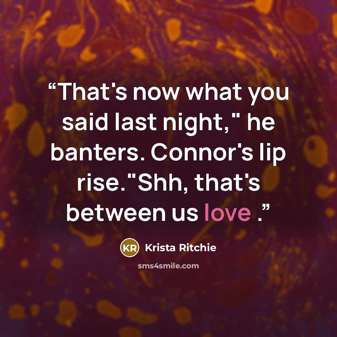 “That's now what you said last night," he banters. Connor's lip rise."Shh, that's between us love .” quote by Krista Ritchie