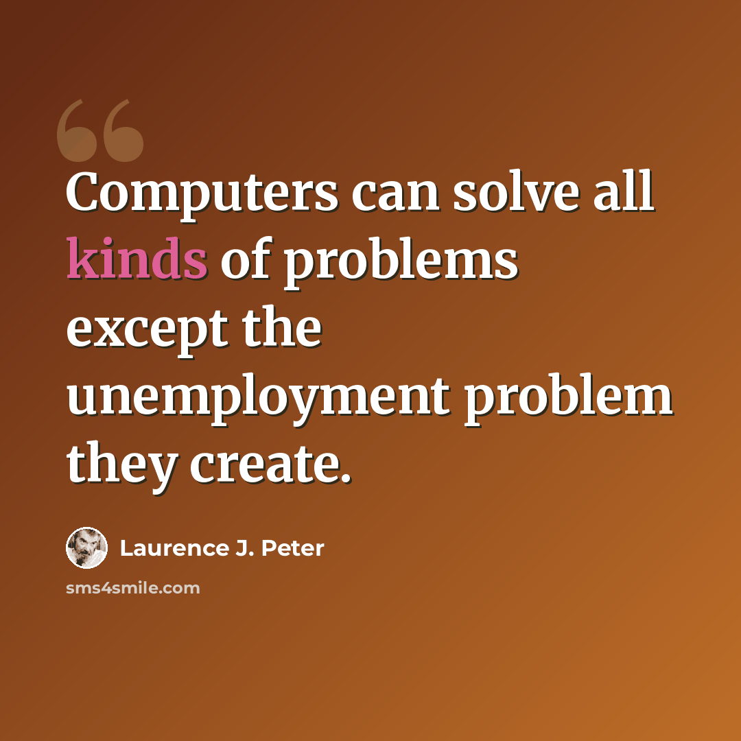 “Computers can solve all kinds of problems except the unemployment problem they create.” quote by Laurence J. Peter
