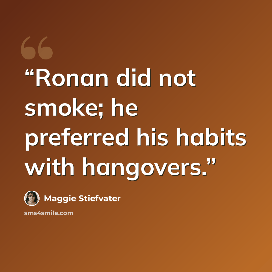 “Ronan did not smoke; he preferred his habits with hangovers.” quote by Maggie Stiefvater