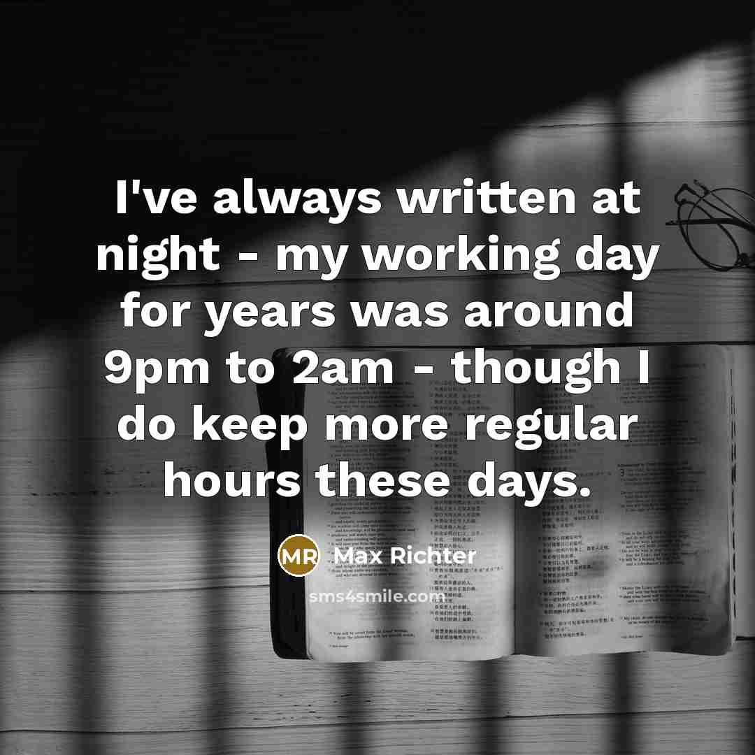“I've always written at night - my working day for years was around 9pm to 2am - though I do keep more regular hours these days.” quote by Max Richter
