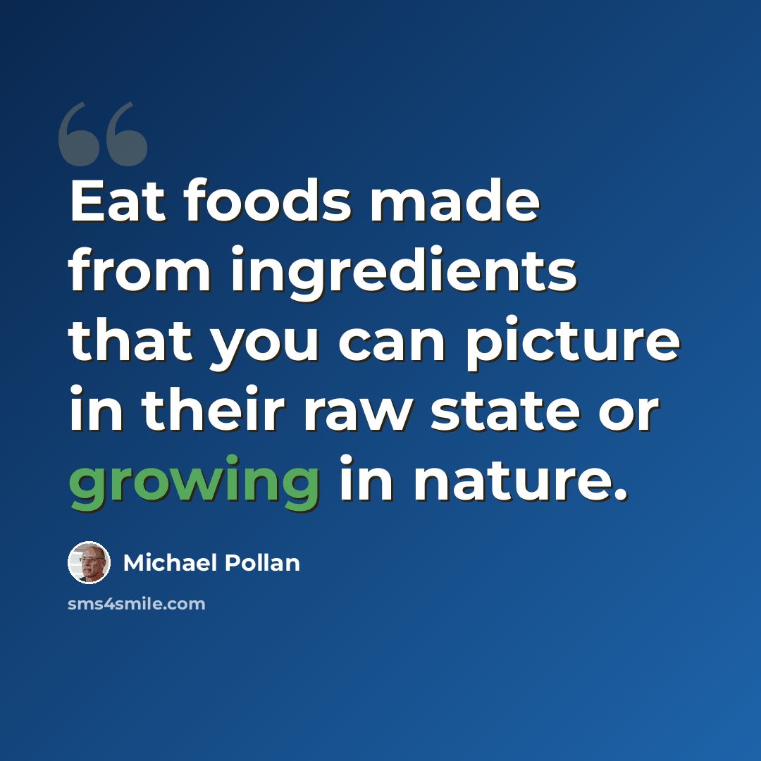 “Eat foods made from ingredients that you can picture in their raw state or growing in nature.” quote by Michael Pollan