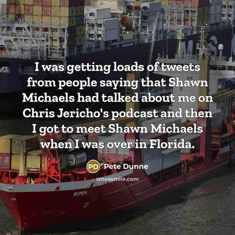 “I was getting loads of tweets from people saying that Shawn Michaels had talked about me on Chris Jericho's podcast and then I got to meet Shawn Michaels when I was over in Florida.” quote by Pete Dunne