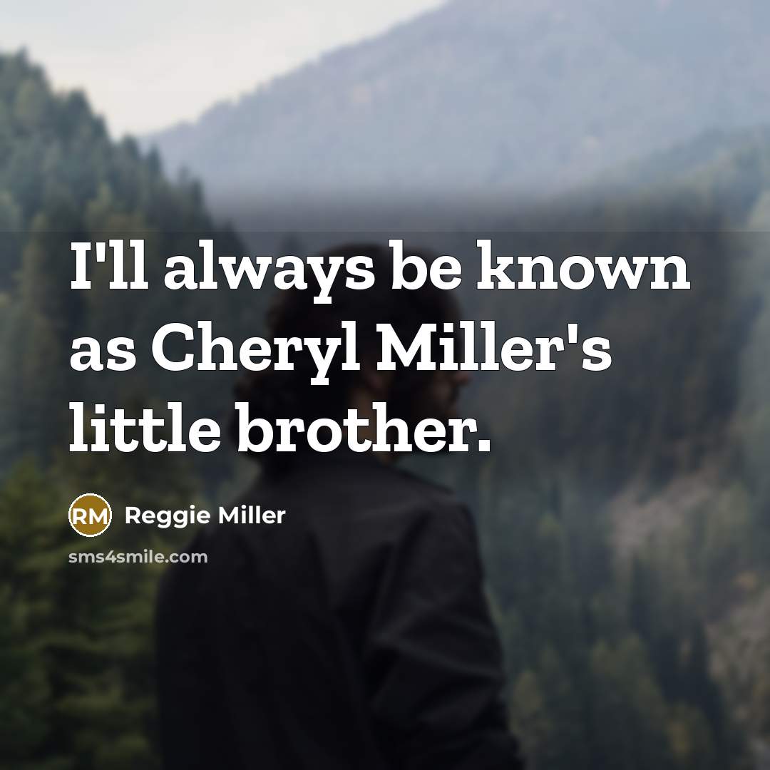 “I'll always be known as Cheryl Miller's little brother.” quote by Reggie Miller
