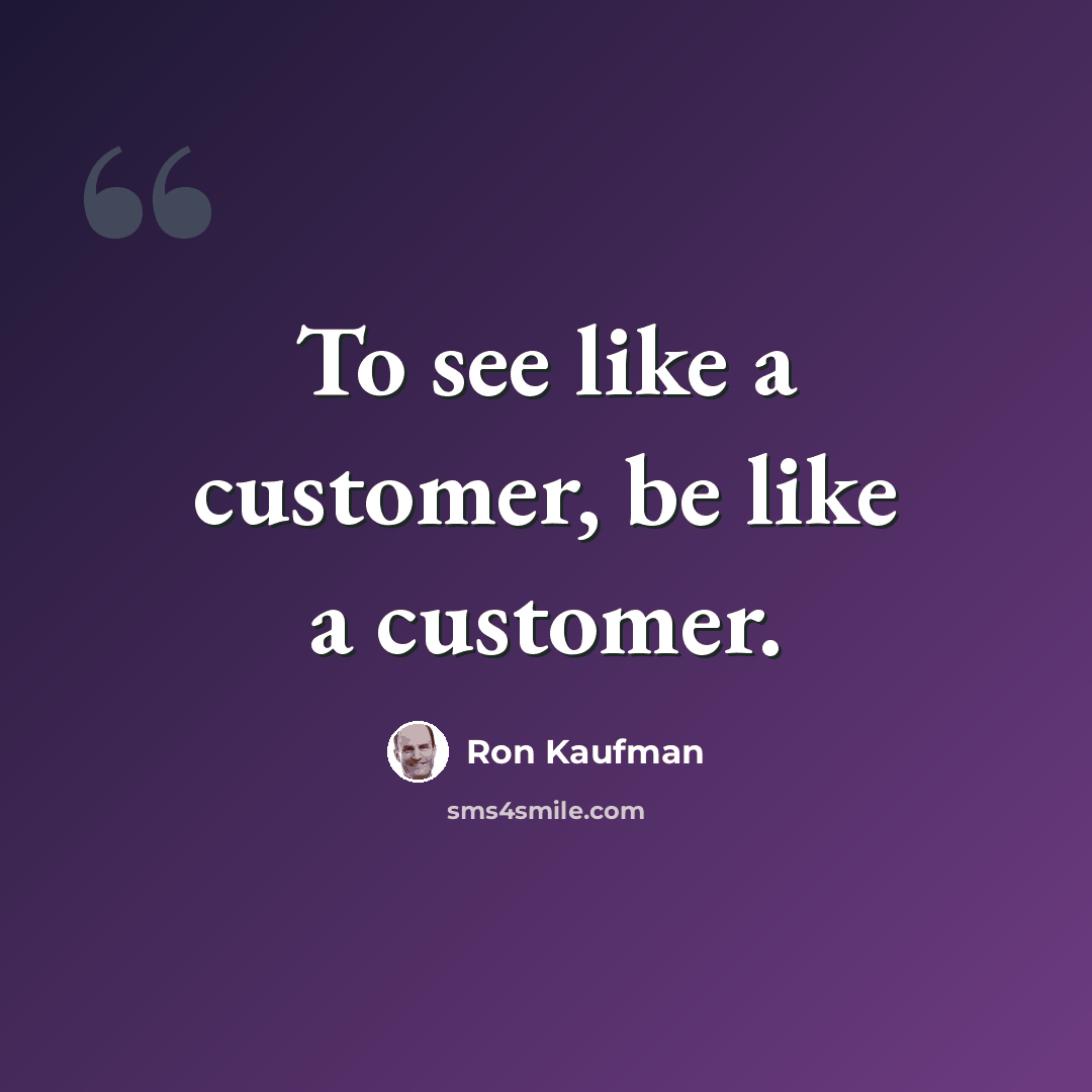 “To see like a customer, be like a customer.” quote by Ron Kaufman