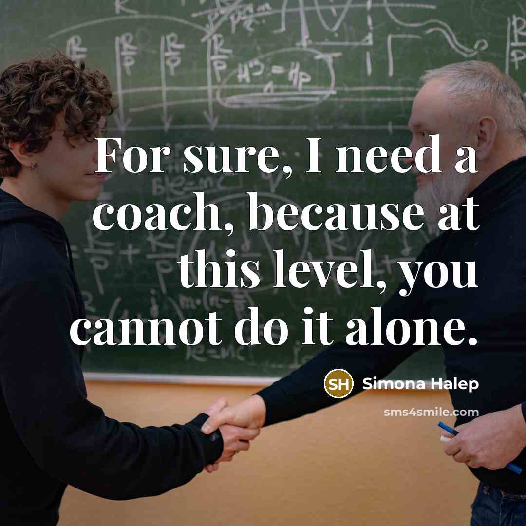 “For sure, I need a coach, because at this level, you cannot do it alone.” quote by Simona Halep
