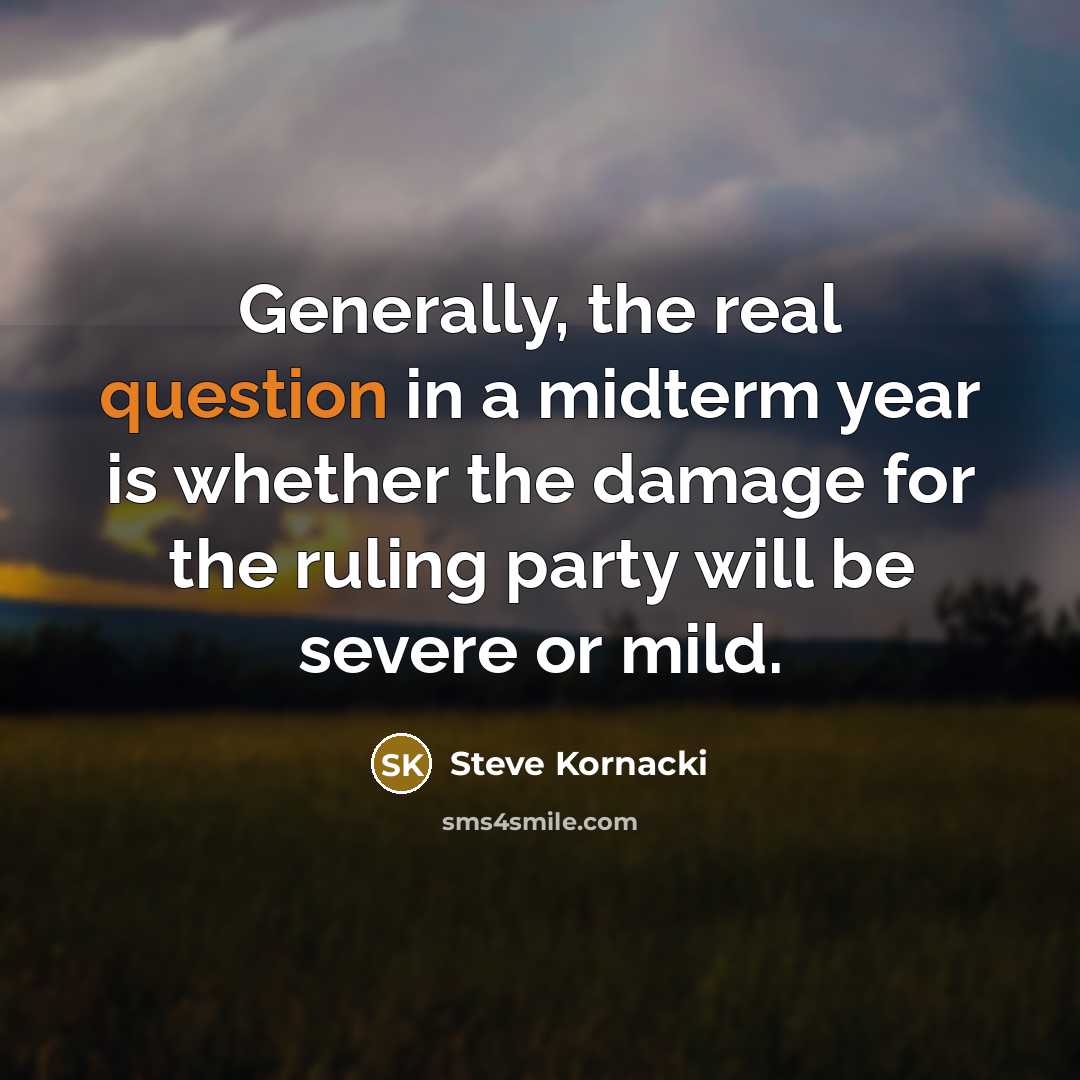 “Generally, the real question in a midterm year is whether the damage for the ruling party will be severe or mild.” quote by Steve Kornacki