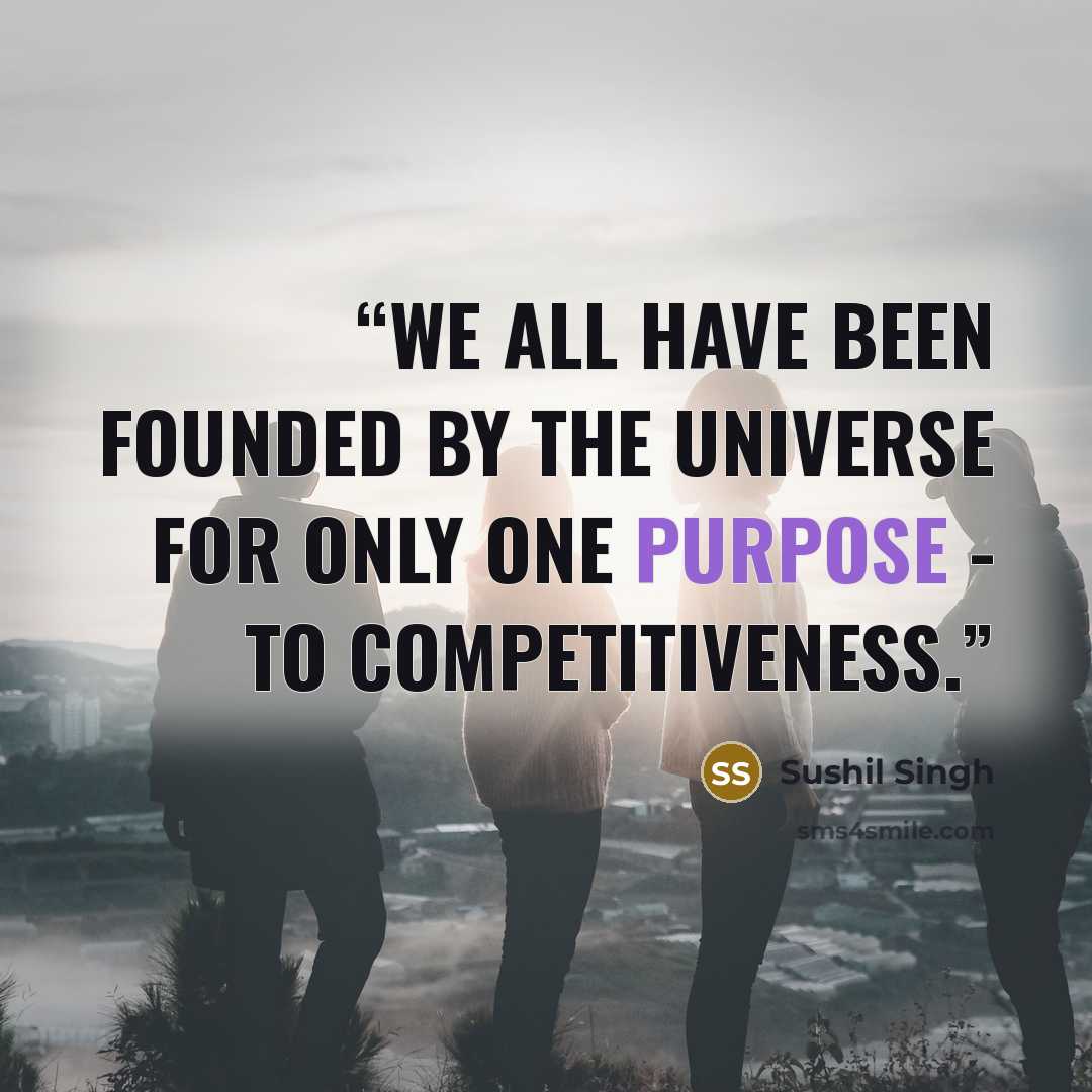 “We all have been founded by the universe for only one purpose - To competitiveness.” quote by Sushil Singh