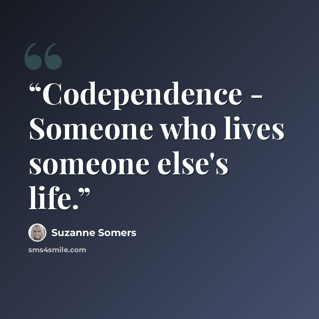 “Codependence - Someone who lives someone else's life.” quote by Suzanne Somers