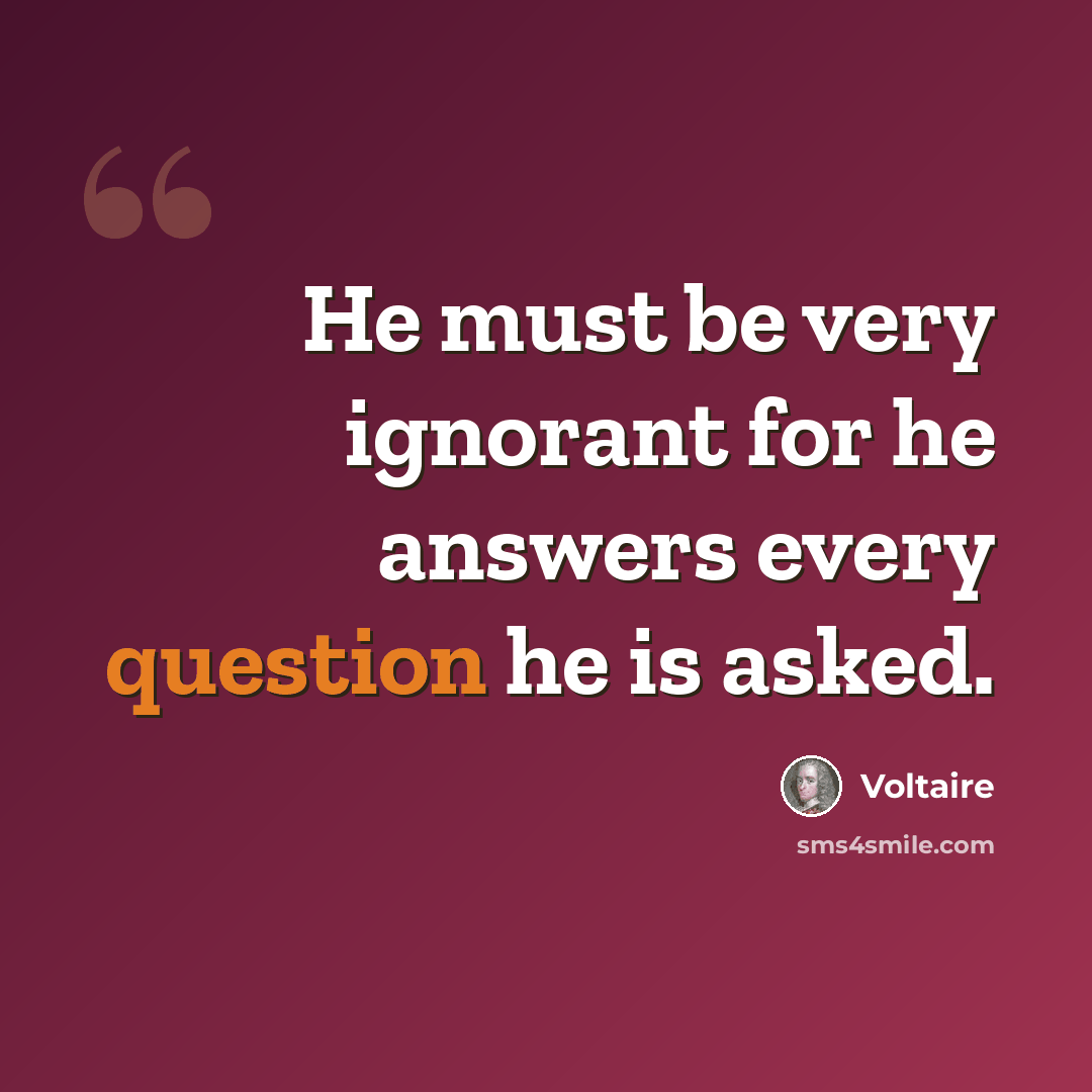 “He must be very ignorant for he answers every question he is asked.” quote by Voltaire
