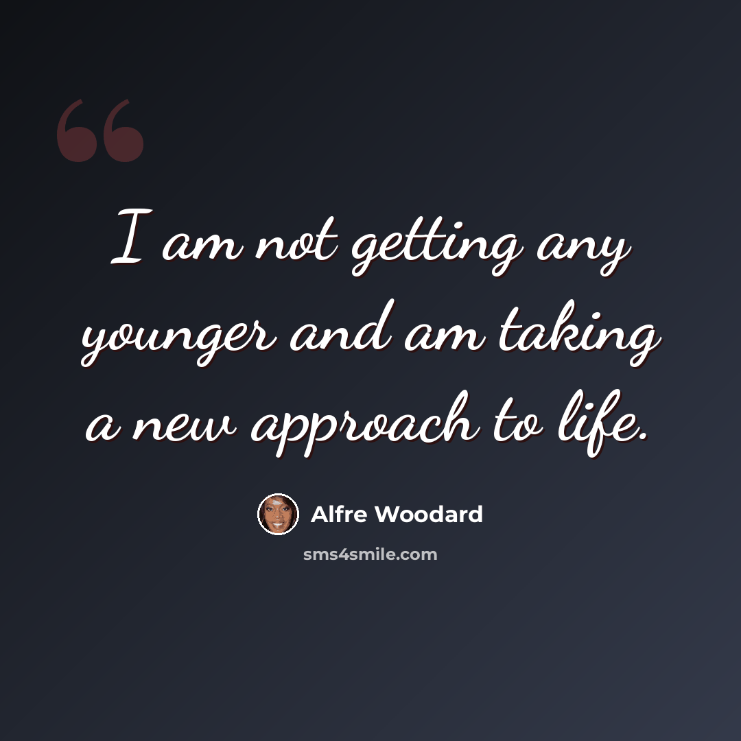 “I am not getting any younger and am taking a new approach to life.” quote by Alfre Woodard