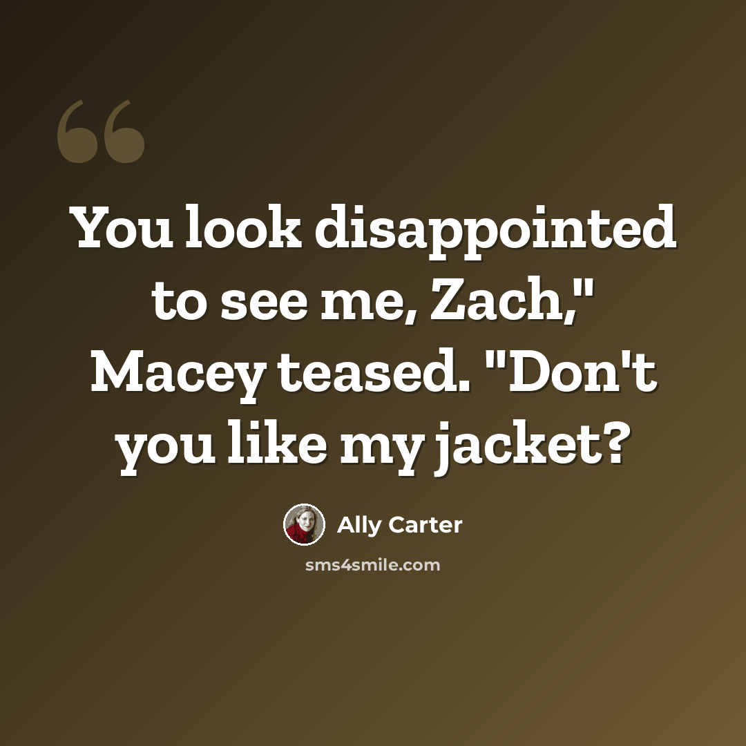 “You look disappointed to see me, Zach," Macey teased. "Don't you like my jacket?” quote by Ally Carter