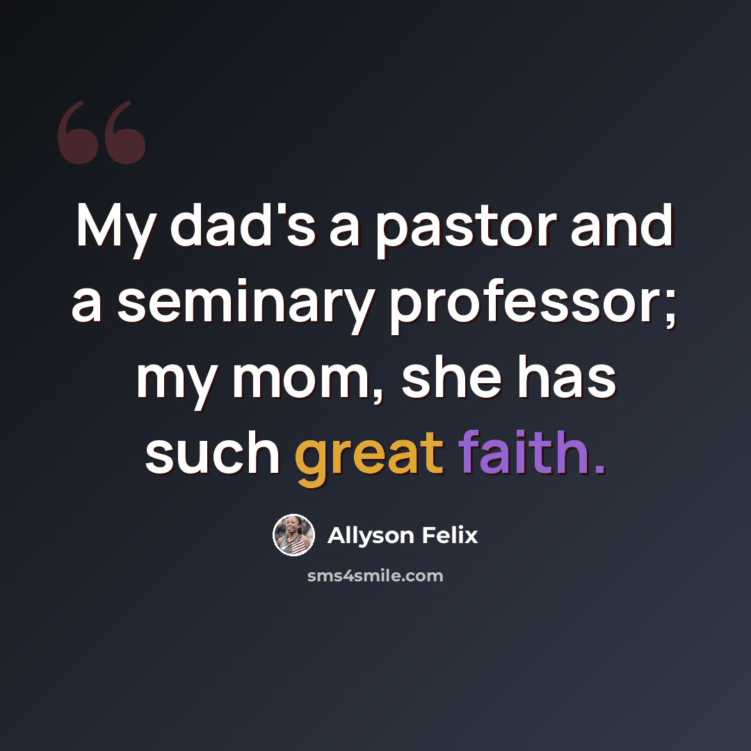 “My dad's a pastor and a seminary professor; my mom, she has such great faith.” quote by Allyson Felix