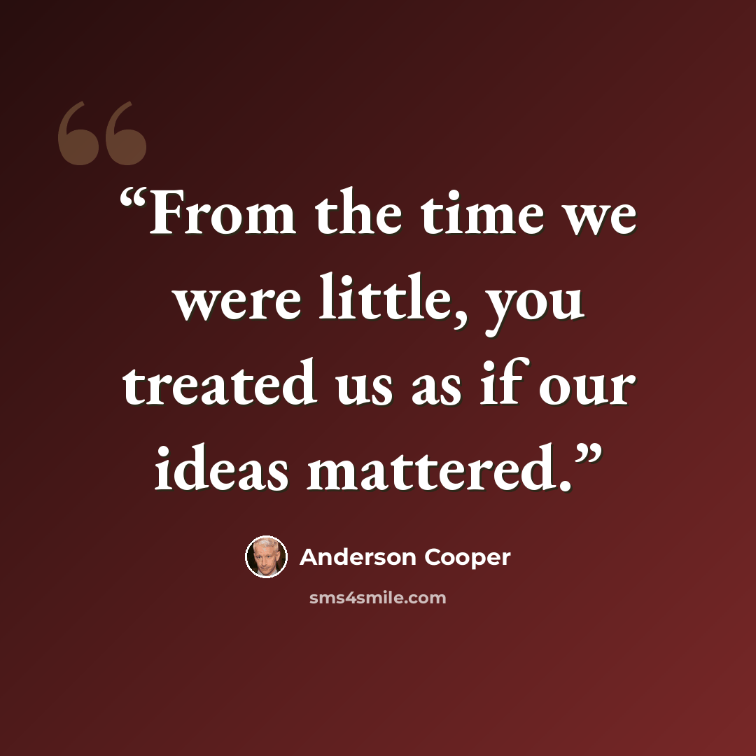 “From the time we were little, you treated us as if our ideas mattered.” quote by Anderson Cooper