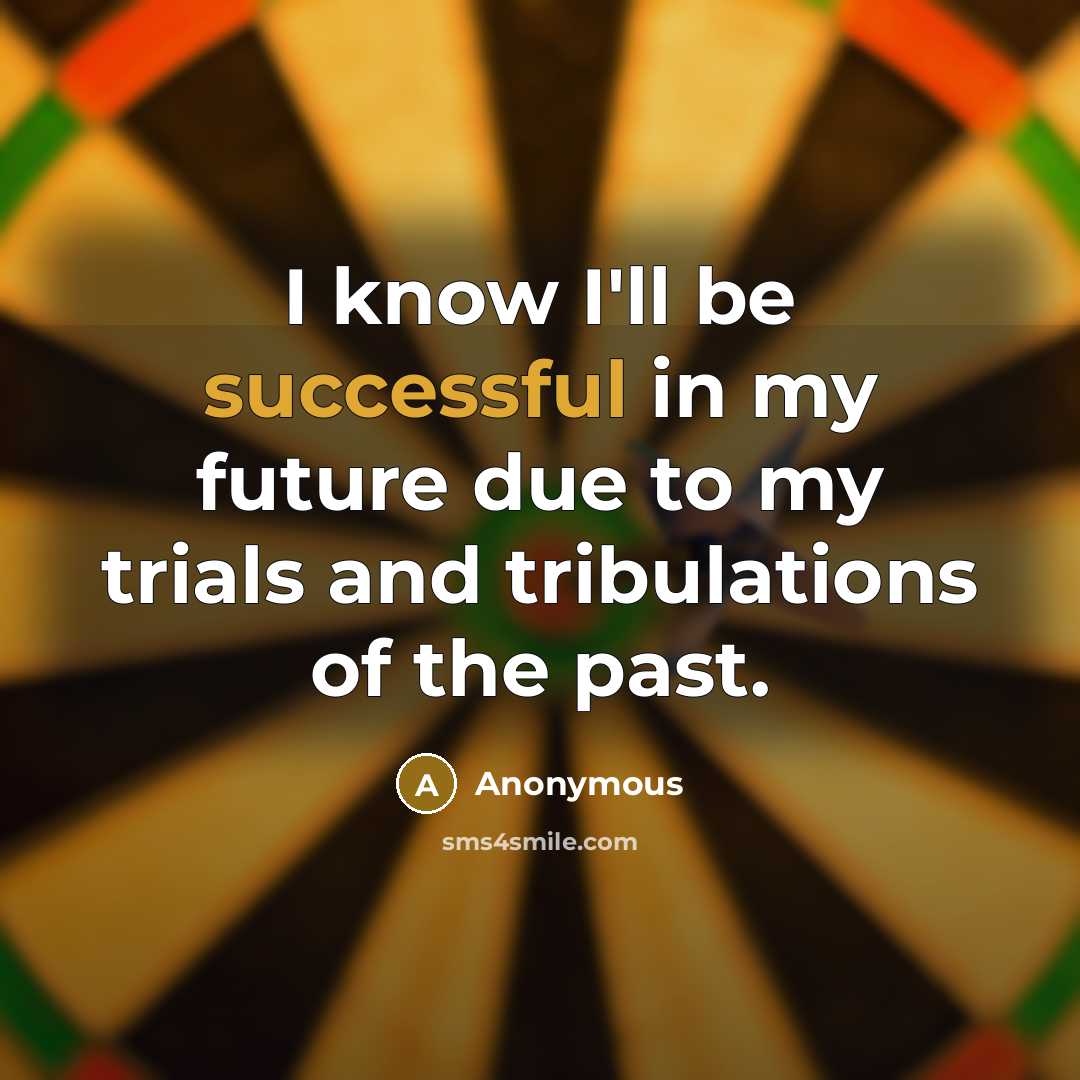 “I know I'll be successful in my future due to my trials and tribulations of the past.” quote by Anonymous