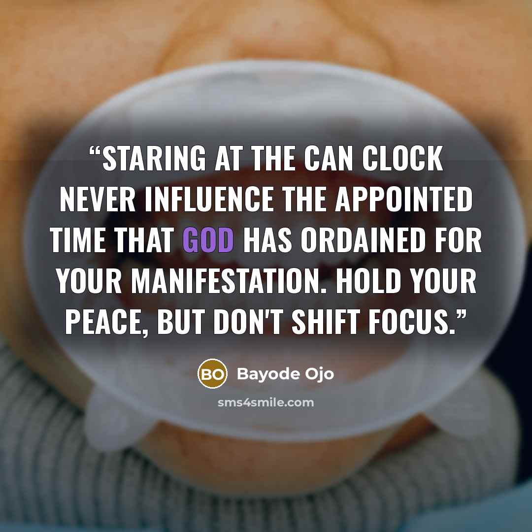 “Staring at the can clock never influence the appointed time that God has ordained for your manifestation. Hold your peace, but don't shift focus.” quote by Bayode Ojo
