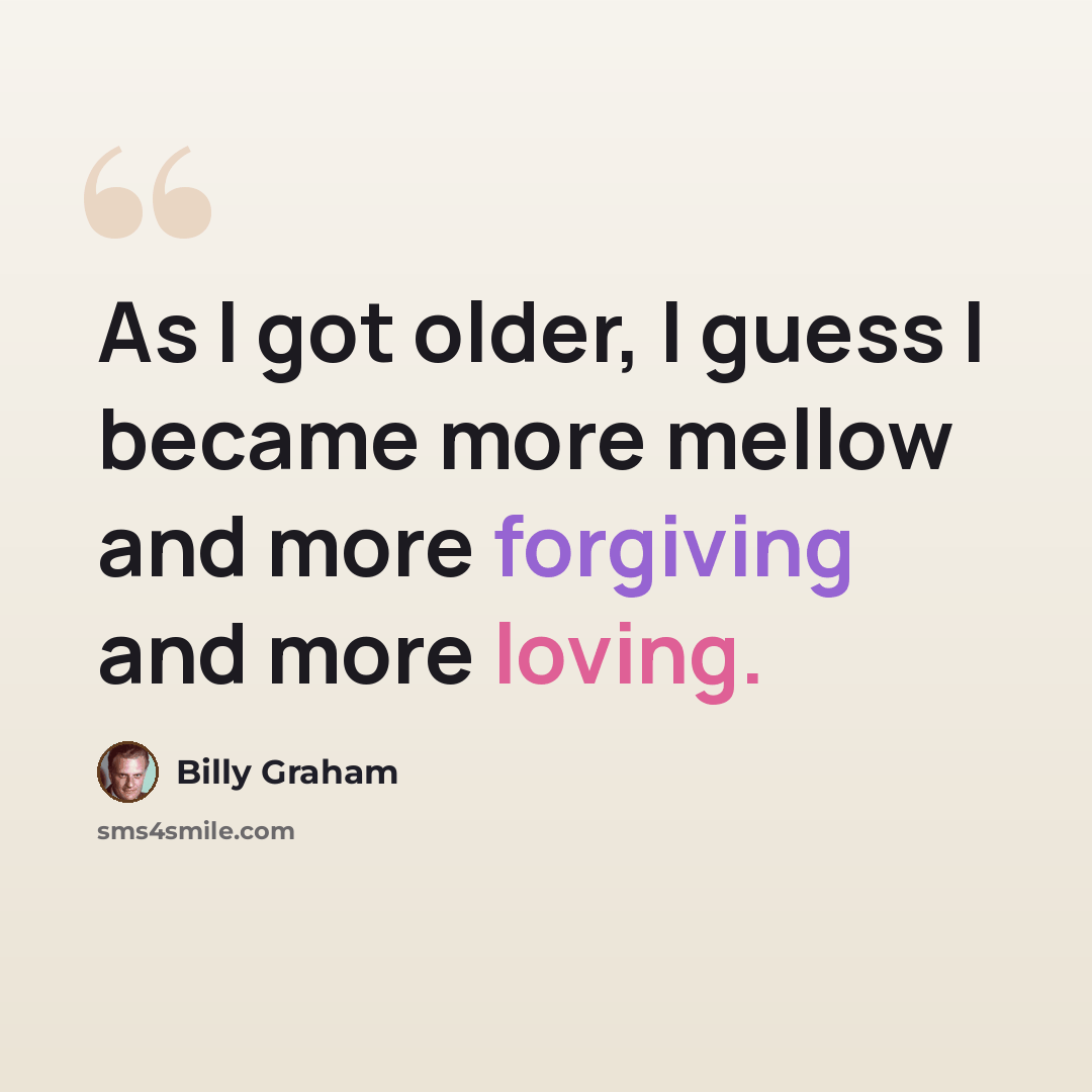 “As I got older, I guess I became more mellow and more forgiving and more loving.” quote by Billy Graham
