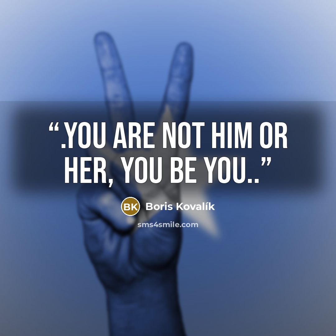 “.you are not him or her, you be you..” quote by Boris Kovalík