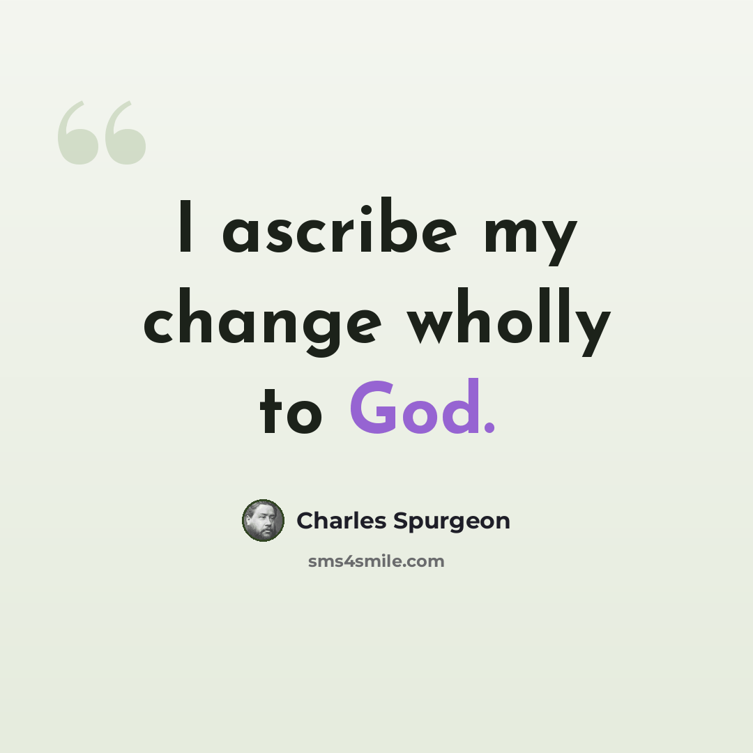 “I ascribe my change wholly to God.” quote by Charles Spurgeon