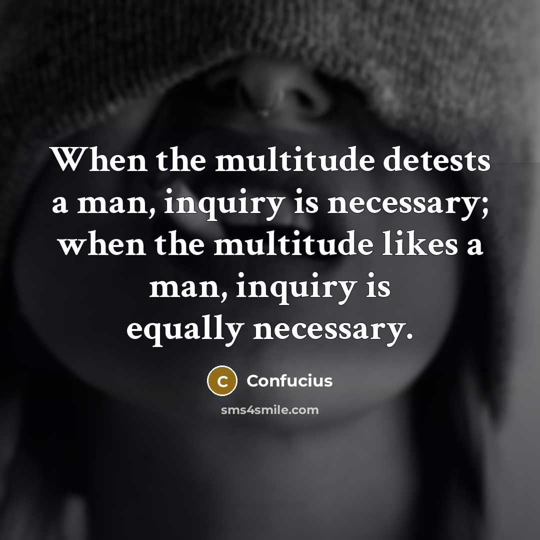 “When the multitude detests a man, inquiry is necessary; when the multitude likes a man, inquiry is equally necessary.” quote by Confucius