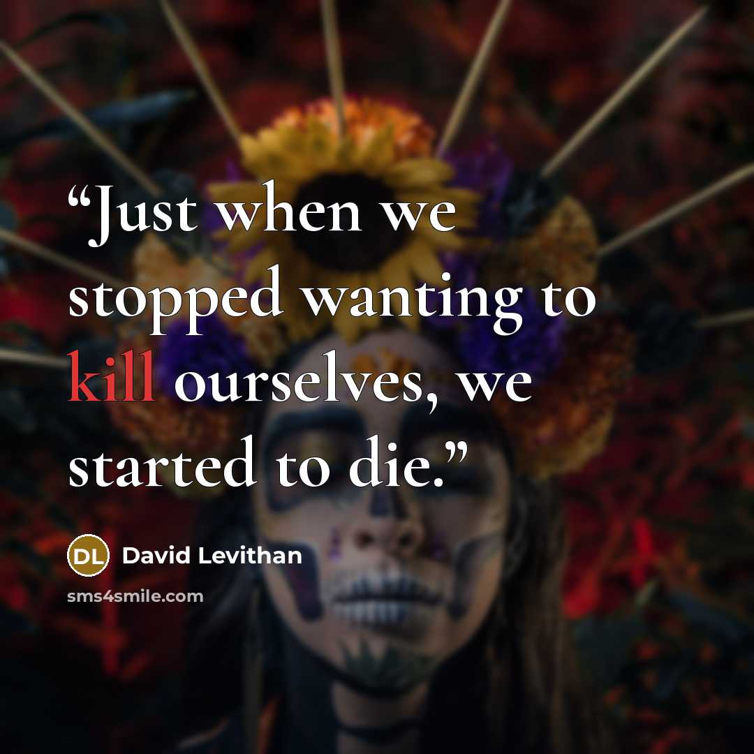 “Just when we stopped wanting to kill ourselves, we started to die.” quote by David Levithan