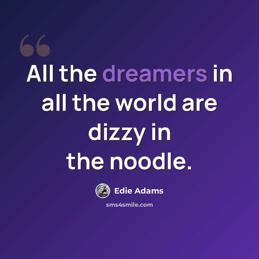 “All the dreamers in all the world are dizzy in the noodle.” quote by Edie Adams