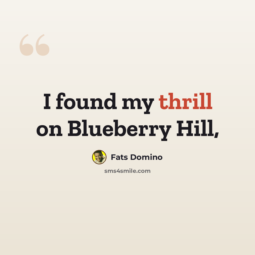 “I found my thrill on Blueberry Hill,” quote by Fats Domino