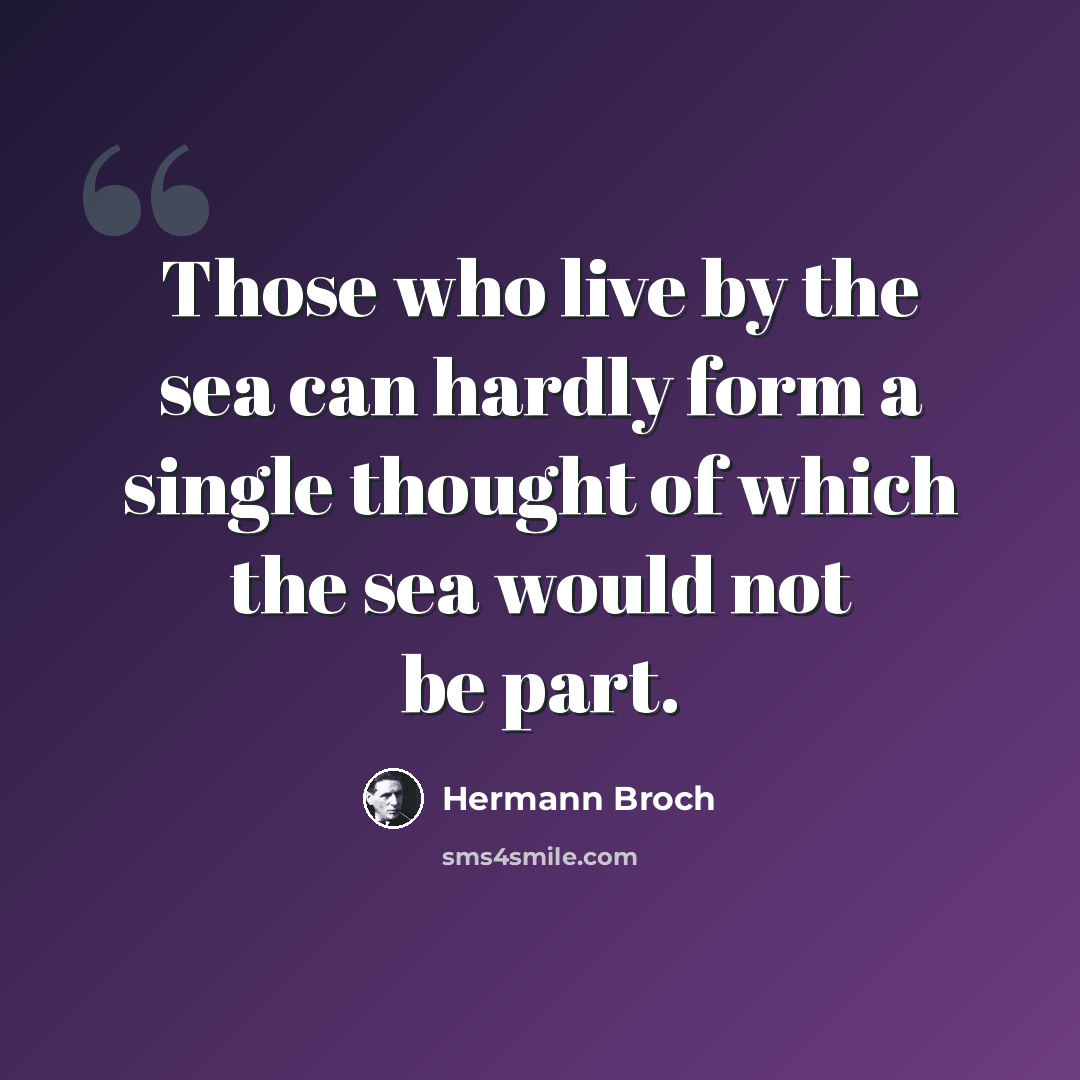 “Those who live by the sea can hardly form a single thought of which the sea would not be part.” quote by Hermann Broch