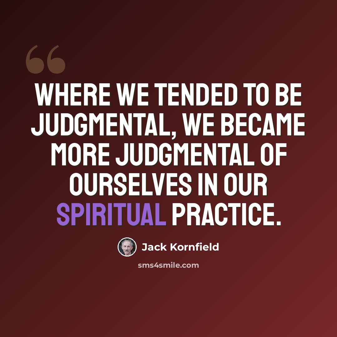 “Where we tended to be judgmental, we became more judgmental of ourselves in our spiritual practice.” quote by Jack Kornfield