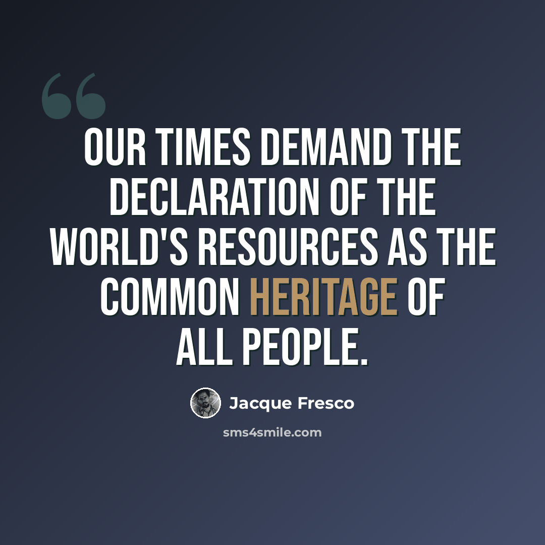 “Our times demand the declaration of the world's resources as the common heritage of all people.” quote by Jacque Fresco