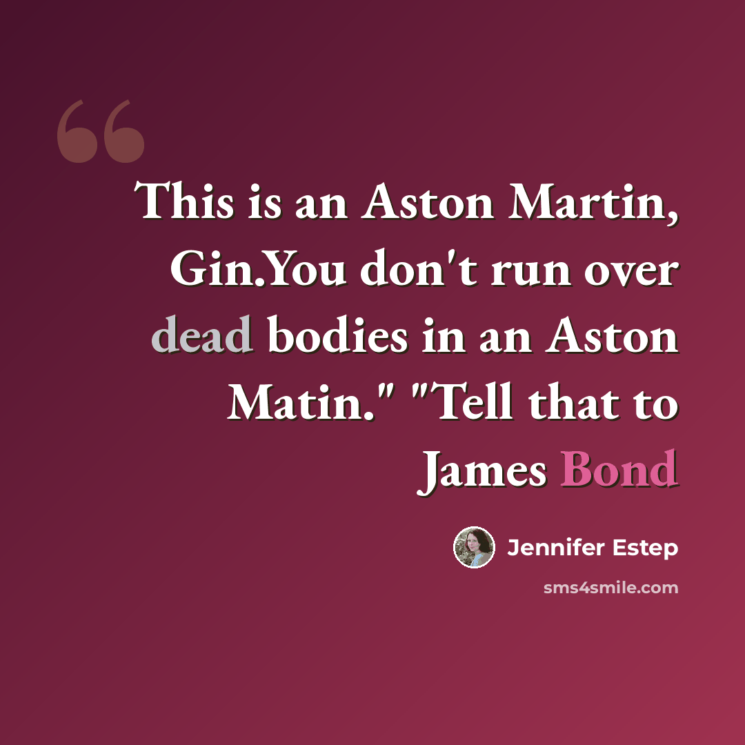 “This is an Aston Martin, Gin.You don't run over dead bodies in an Aston Matin." "Tell that to James Bond” quote by Jennifer Estep