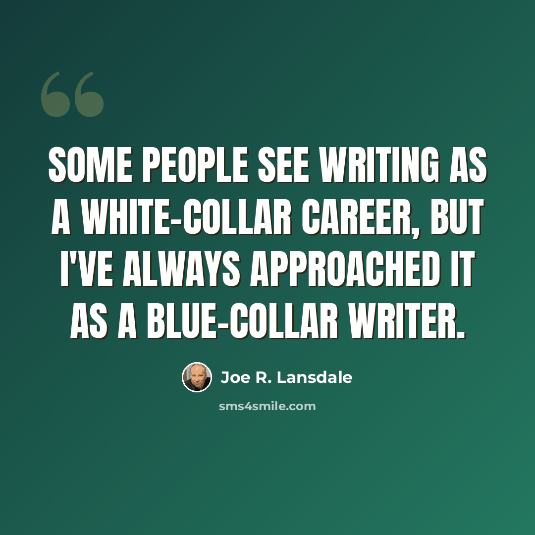 “Some people see writing as a white-collar career, but I've always approached it as a blue-collar writer.” quote by Joe R. Lansdale