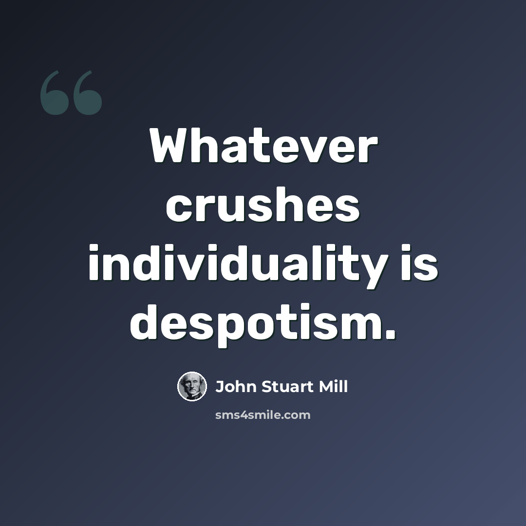 “Whatever crushes individuality is despotism.” quote by John Stuart Mill
