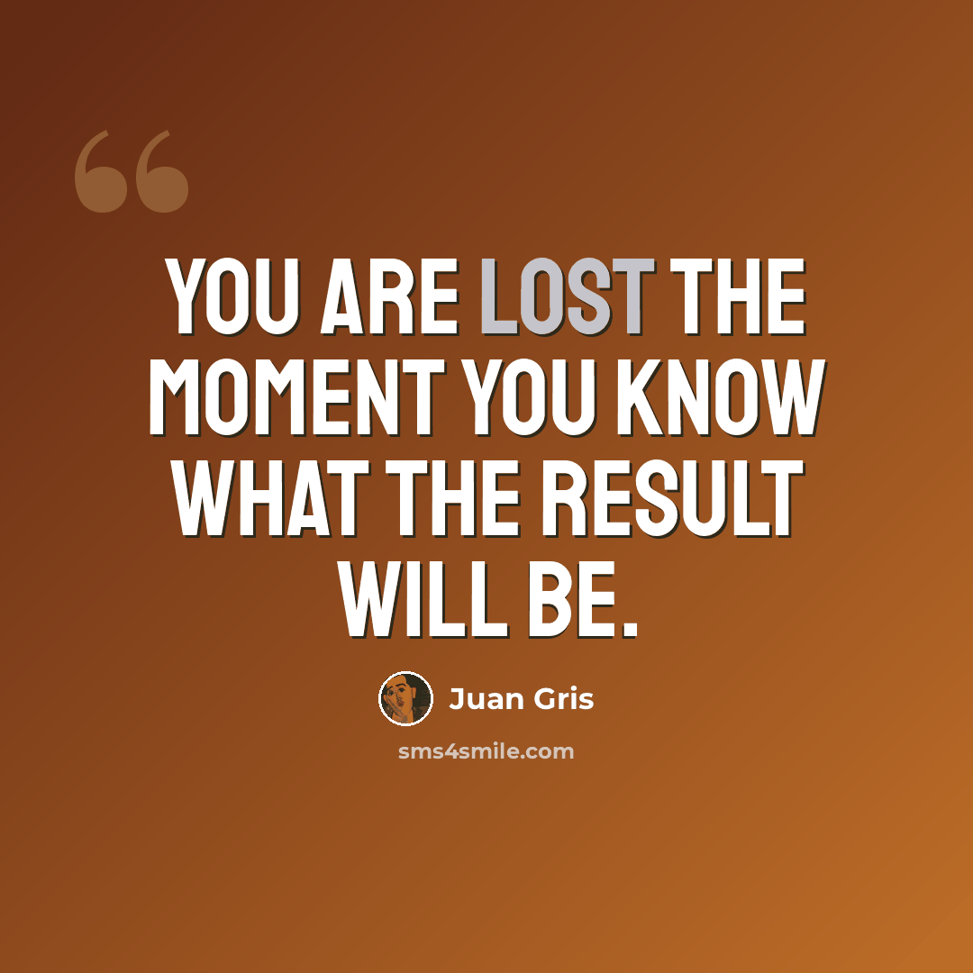 “You are lost the moment you know what the result will be.” quote by Juan Gris