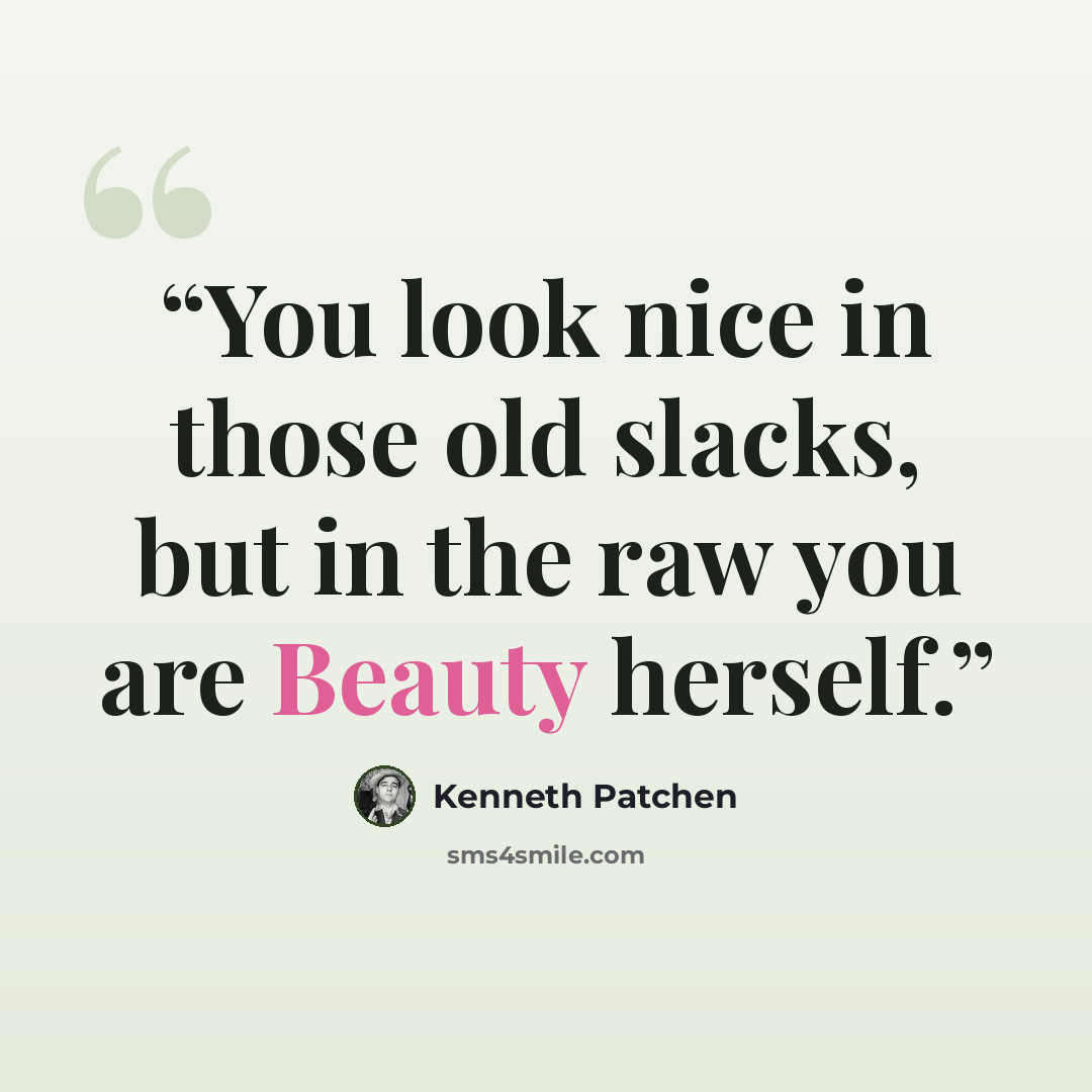 “You look nice in those old slacks, but in the raw you are Beauty herself.” quote by Kenneth Patchen