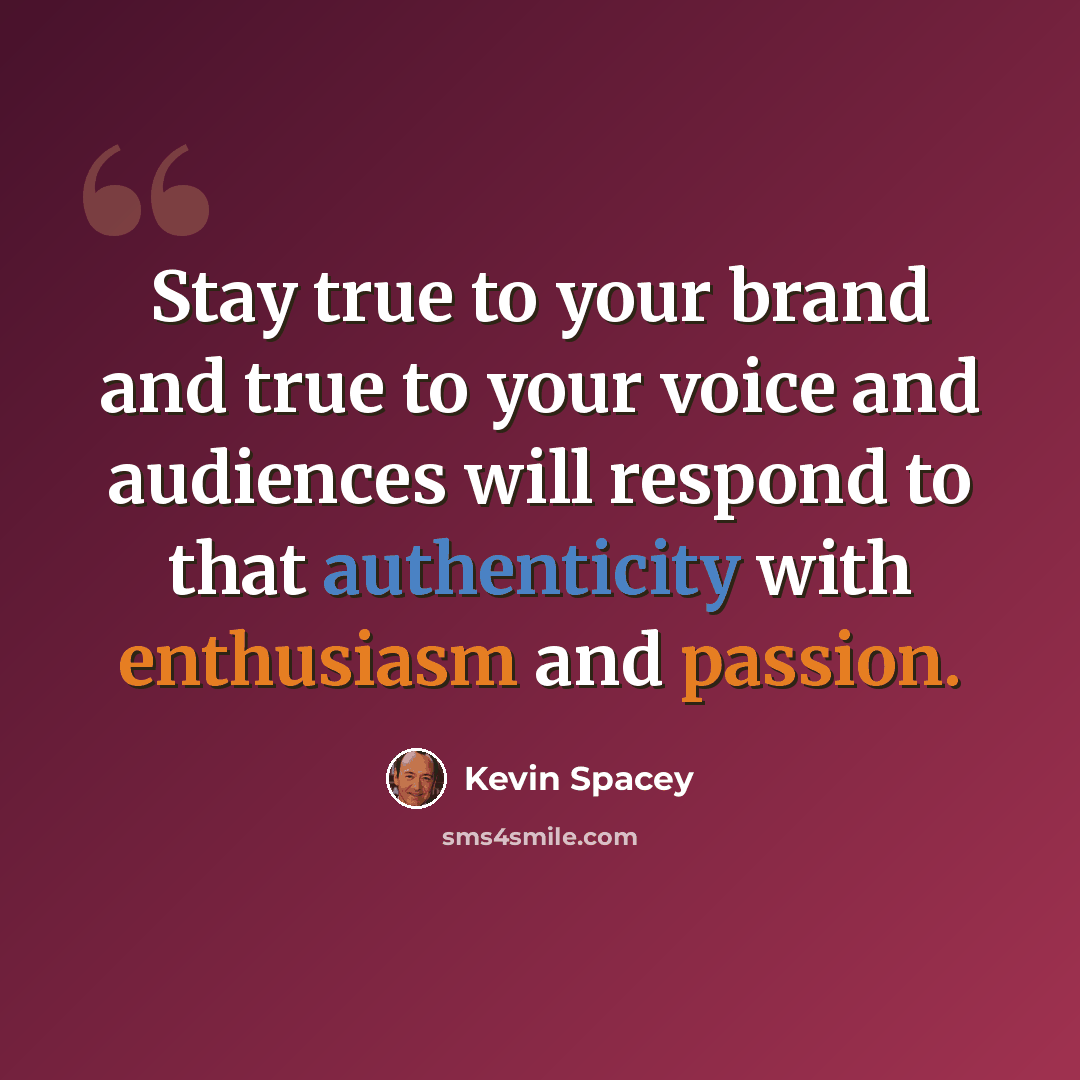 “Stay true to your brand and true to your voice and audiences will respond to that authenticity with enthusiasm and passion.” quote by Kevin Spacey