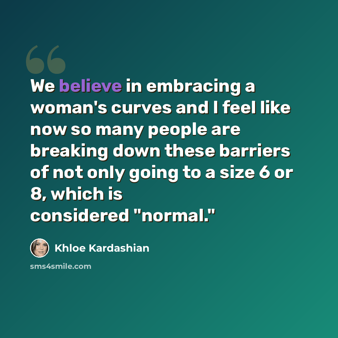 “We believe in embracing a woman's curves and I feel like now so many people are breaking down these barriers of not only going to a size 6 or 8, which is considered "normal."” quote by Khloe Kardashian