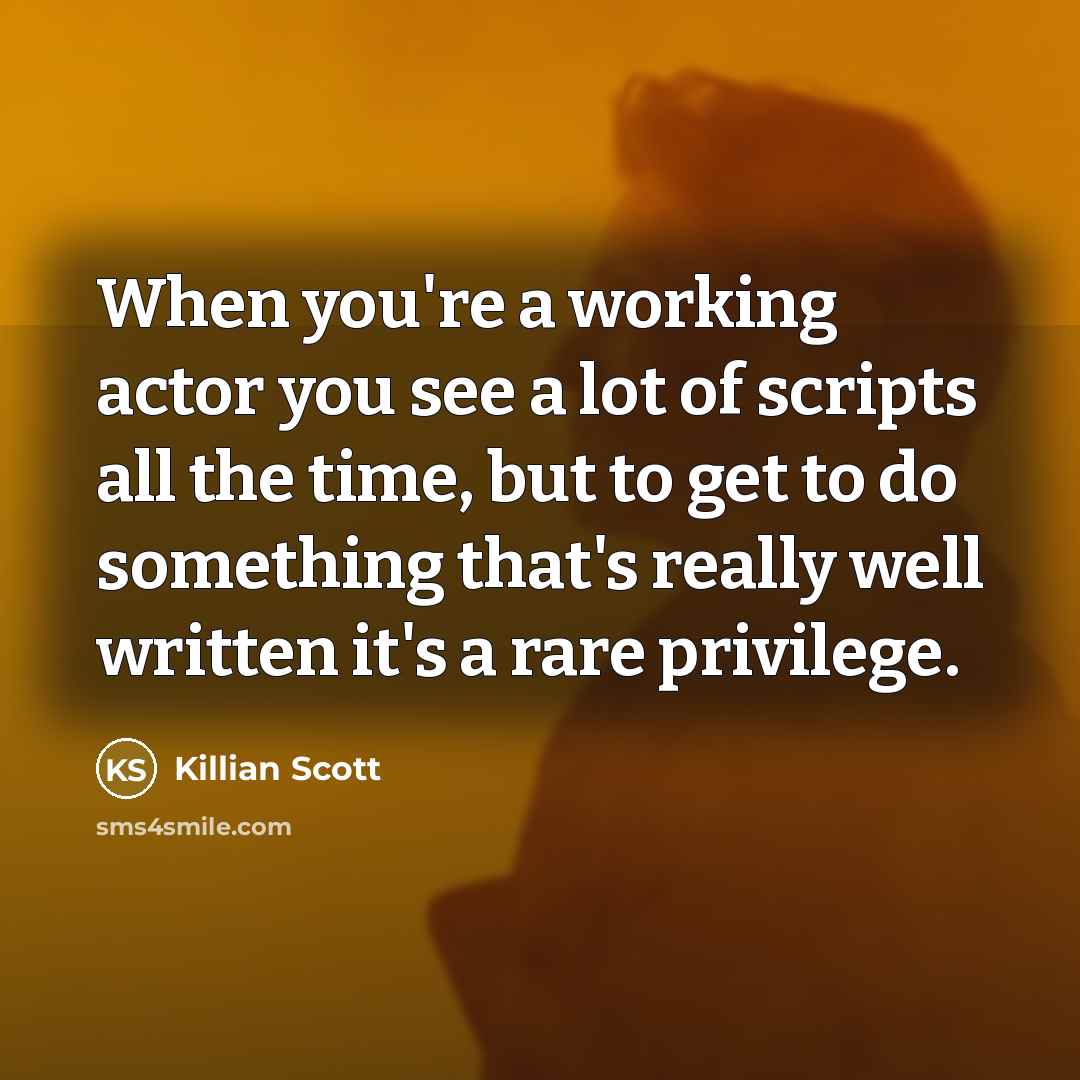 “When you're a working actor you see a lot of scripts all the time, but to get to do something that's really well written it's a rare privilege.” quote by Killian Scott