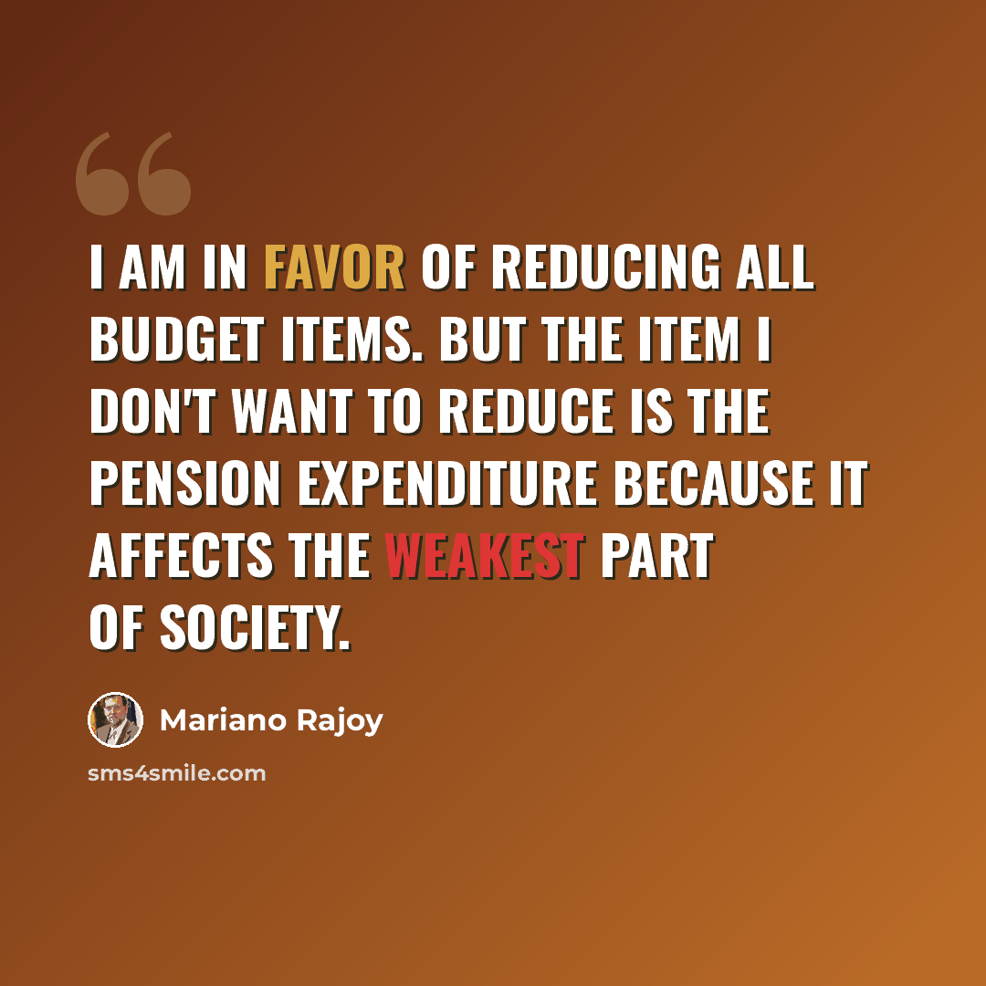 “I am in favor of reducing all budget items. But the item I don't want to reduce is the pension expenditure because it affects the weakest part of society.” quote by Mariano Rajoy