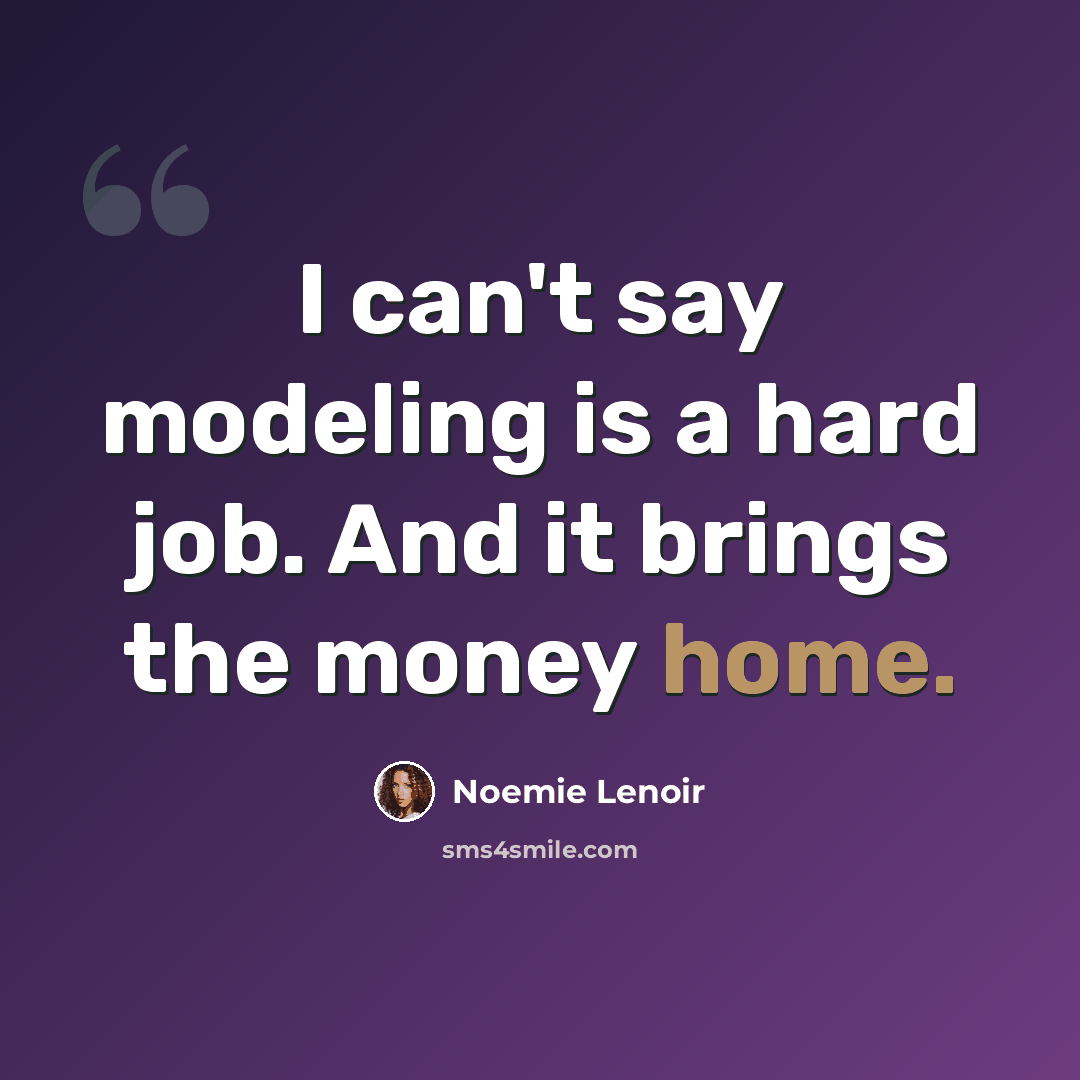 “I can't say modeling is a hard job. And it brings the money home.” quote by Noemie Lenoir